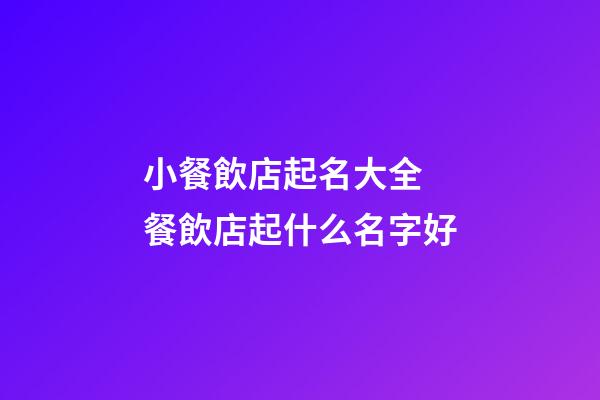 小餐飲店起名大全 餐飲店起什么名字好-第1張-店鋪起名-玄機派